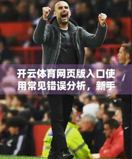 开云体育网页版入口使用常见错误分析，新手必看的避坑指南！