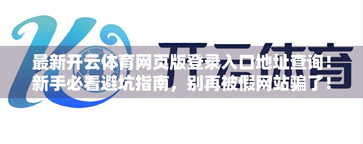 最新开云体育网页版登录入口地址查询！新手必看避坑指南，别再被假网站骗了！