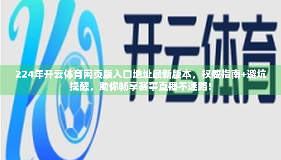 224年开云体育网页版入口地址最新版本，权威指南+避坑提醒，助你畅享赛事直播不迷路！