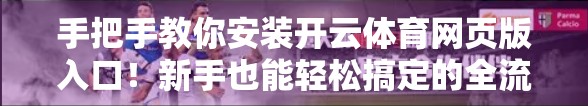 手把手教你安装开云体育网页版入口！新手也能轻松搞定的全流程指南