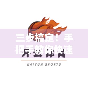 三步搞定！手把手教你快速安装开云体育网页版入口，省时又高效！