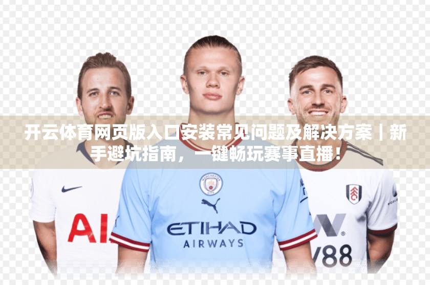 开云体育网页版入口安装常见问题及解决方案｜新手避坑指南，一键畅玩赛事直播！