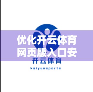 优化开云体育网页版入口安装体验，从用户痛点出发的三大升级策略