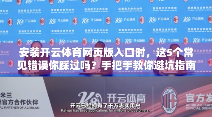 安装开云体育网页版入口时，这5个常见错误你踩过吗？手把手教你避坑指南！