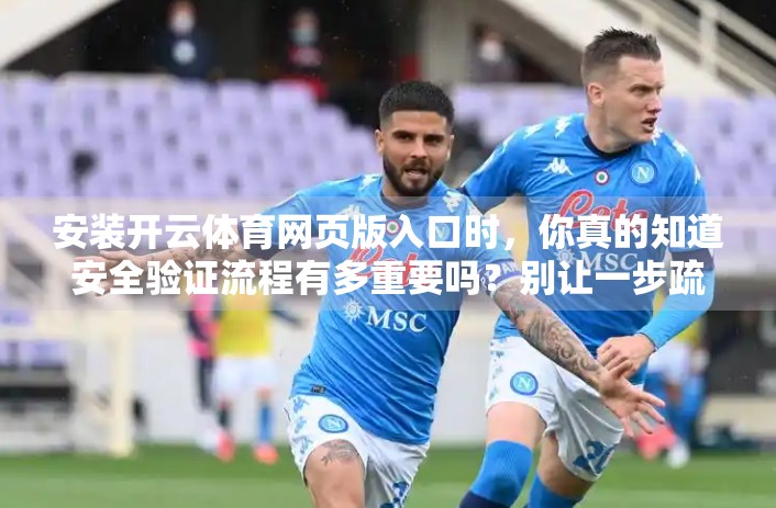 安装开云体育网页版入口时，你真的知道安全验证流程有多重要吗？别让一步疏忽毁了你的账号！