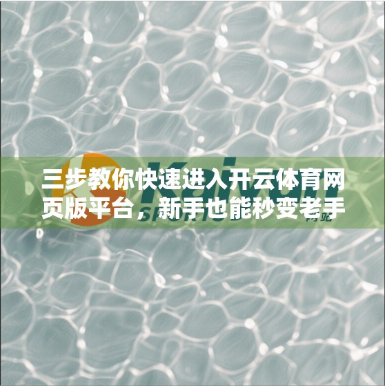 三步教你快速进入开云体育网页版平台，新手也能秒变老手！