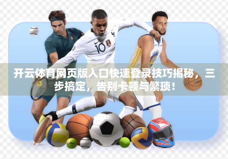 开云体育网页版入口快速登录技巧揭秘，三步搞定，告别卡顿与繁琐！