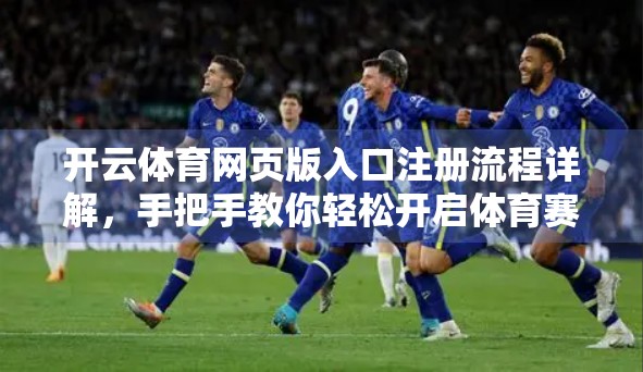 开云体育网页版入口注册流程详解，手把手教你轻松开启体育赛事观赛之旅！