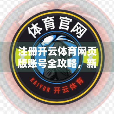 注册开云体育网页版账号全攻略，新手也能秒变老手，轻松畅享体育盛宴！