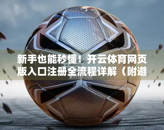 新手也能秒懂！开云体育网页版入口注册全流程详解（附避坑指南）