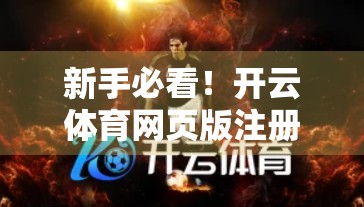 新手必看!开云体育网页版注册全流程详解+避坑指南,轻松开启运动之旅! 新手必看!开云体育网页版注册全流程详解+避坑指南,轻松开启运动之旅!