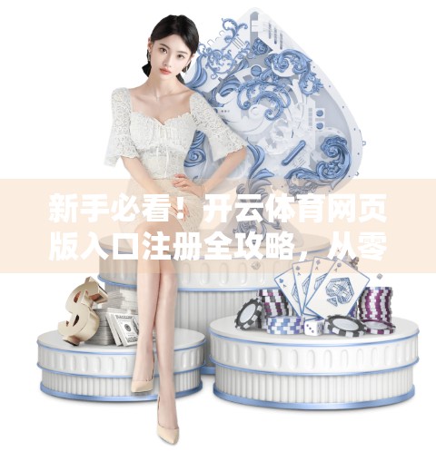 新手必看！开云体育网页版入口注册全攻略，从零到精通的完整指南