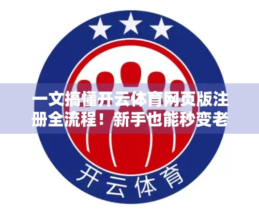 一文搞懂开云体育网页版注册全流程！新手也能秒变老手！