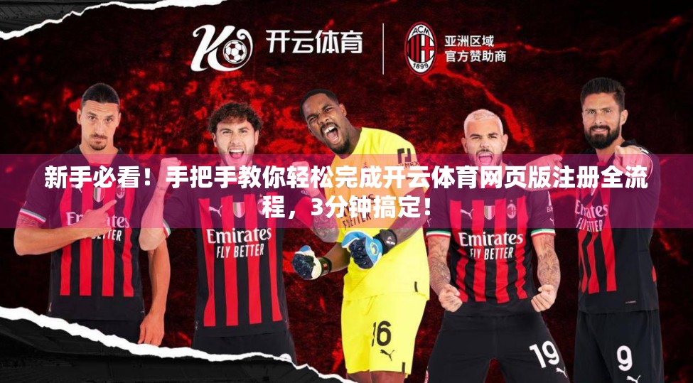 新手必看！手把手教你轻松完成开云体育网页版注册全流程，3分钟搞定！