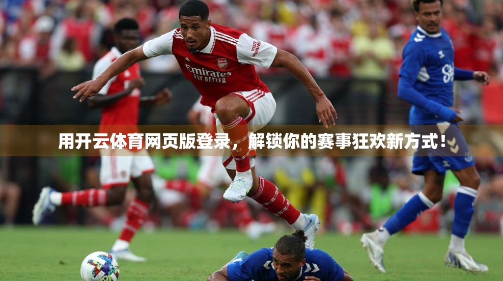 用开云体育网页版登录，解锁你的赛事狂欢新方式！