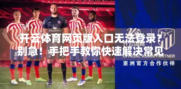 开云体育网页版入口无法登录？别急！手把手教你快速解决常见问题（附官方客服联系方式）