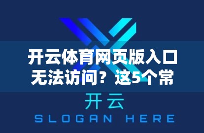 开云体育网页版入口无法访问？这5个常见原因你中招了吗？手把手教你快速解决！