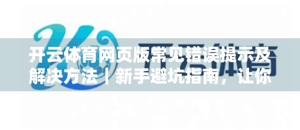 开云体育网页版常见错误提示及解决方法｜新手避坑指南，让你畅享赛事直播不卡顿！