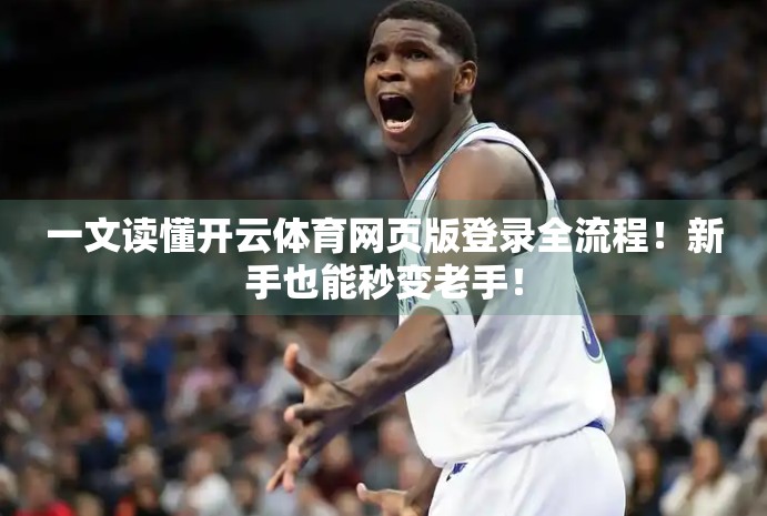 一文读懂开云体育网页版登录全流程！新手也能秒变老手！