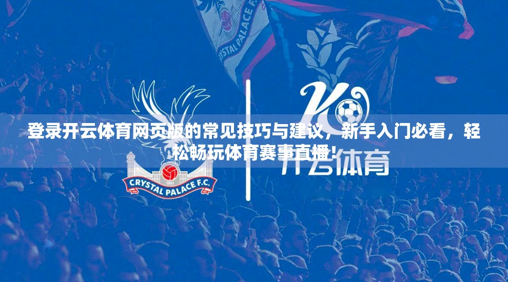 登录开云体育网页版的常见技巧与建议，新手入门必看，轻松畅玩体育赛事直播！