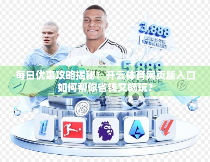 每日优惠攻略揭秘！开云体育网页版入口如何帮你省钱又畅玩？