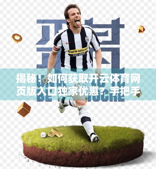 揭秘！如何获取开云体育网页版入口独家优惠？手把手教你省下一笔钱！