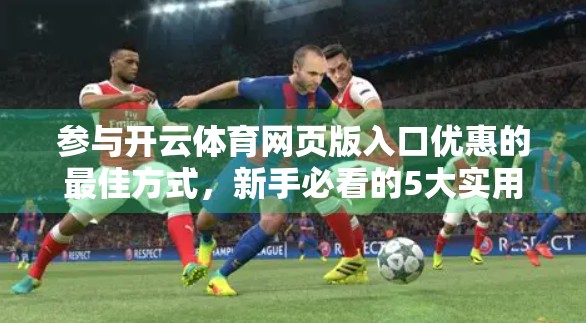 参与开云体育网页版入口优惠的最佳方式，新手必看的5大实用攻略！