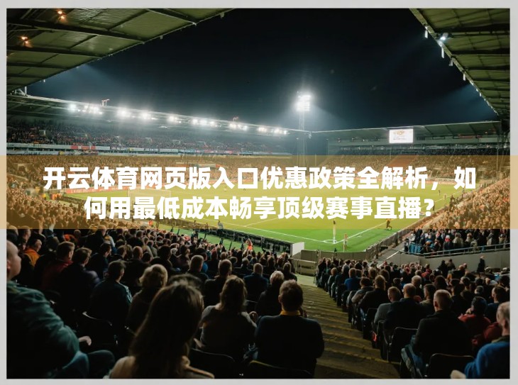 开云体育网页版入口优惠政策全解析，如何用最低成本畅享顶级赛事直播？