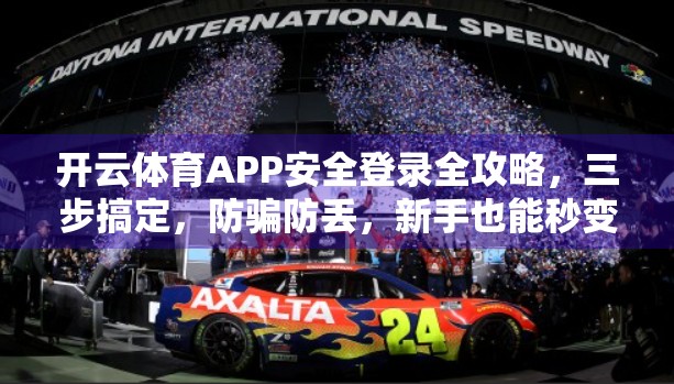 开云体育APP安全登录全攻略，三步搞定，防骗防丢，新手也能秒变老手！