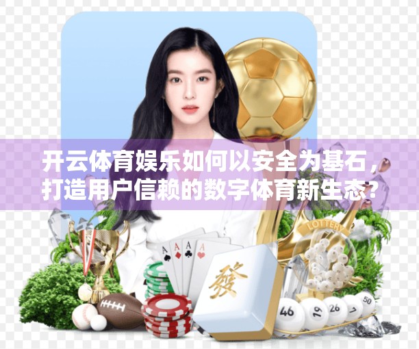 开云体育娱乐如何以安全为基石，打造用户信赖的数字体育新生态？