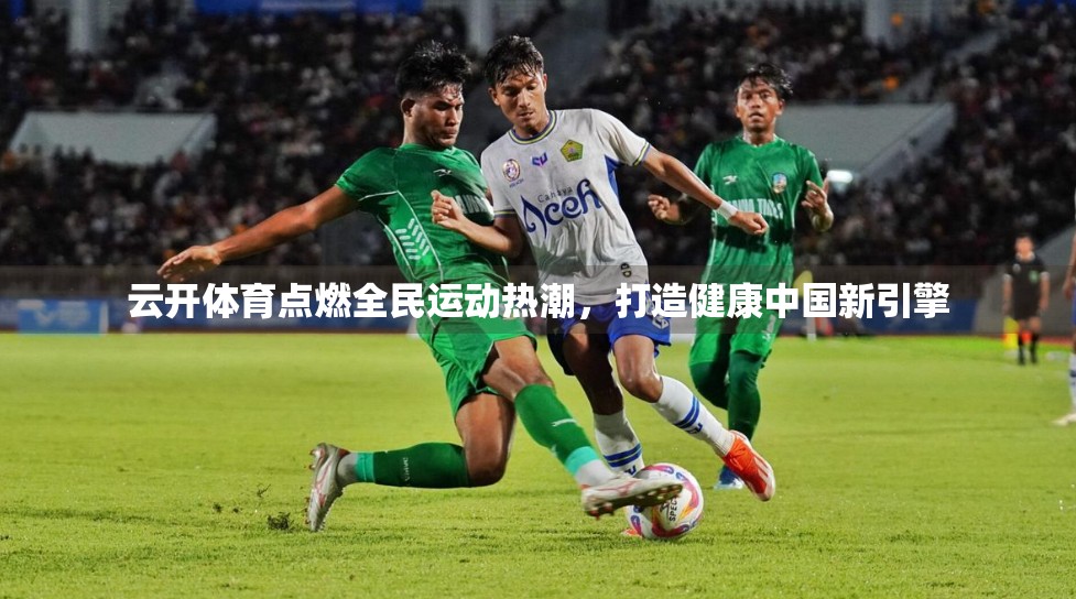 云开体育点燃全民运动热潮，打造健康中国新引擎