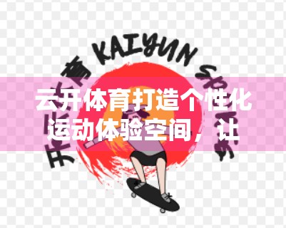 云开体育打造个性化运动体验空间，让每个人都能找到属于自己的健身节奏