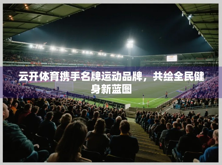 云开体育携手名牌运动品牌，共绘全民健身新蓝图