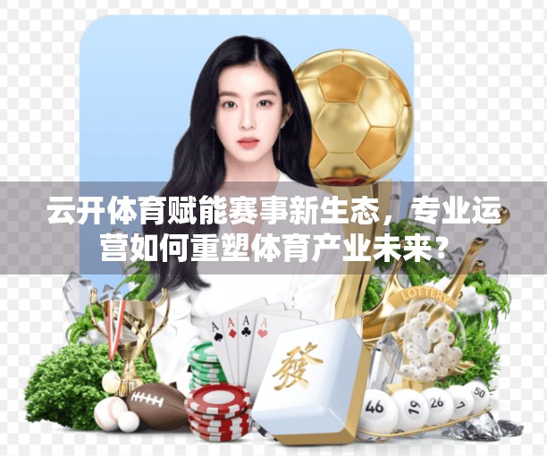 云开体育赋能赛事新生态，专业运营如何重塑体育产业未来？