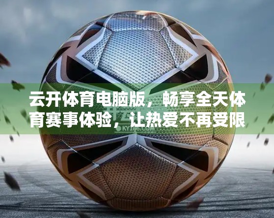 云开体育电脑版，畅享全天体育赛事体验，让热爱不再受限！