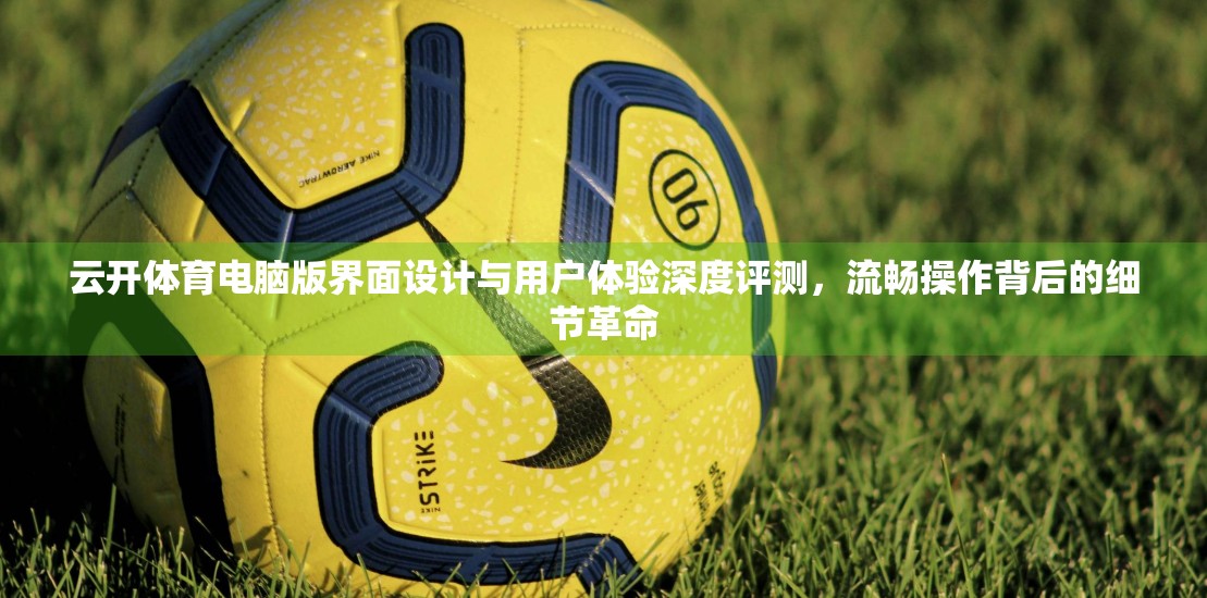 云开体育电脑版界面设计与用户体验深度评测，流畅操作背后的细节革命