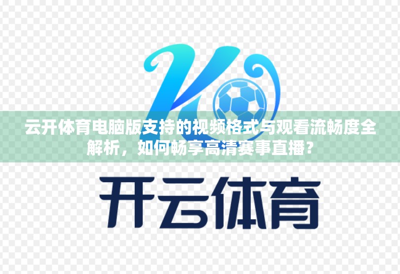 云开体育电脑版支持的视频格式与观看流畅度全解析，如何畅享高清赛事直播？