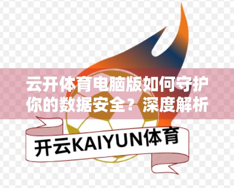 云开体育电脑版如何守护你的数据安全？深度解析其隐私保护体系