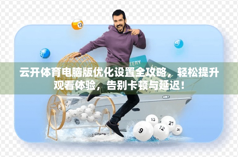云开体育电脑版优化设置全攻略，轻松提升观看体验，告别卡顿与延迟！