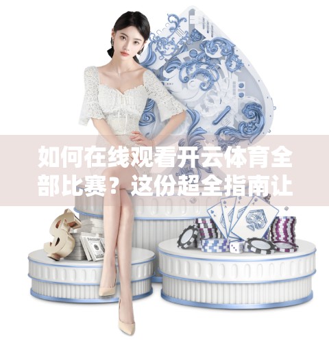如何在线观看开云体育全部比赛？这份超全指南让你不错过每一场比赛！