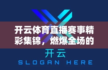 开云体育直播赛事精彩集锦，燃爆全场的激情瞬间，你怎能错过？