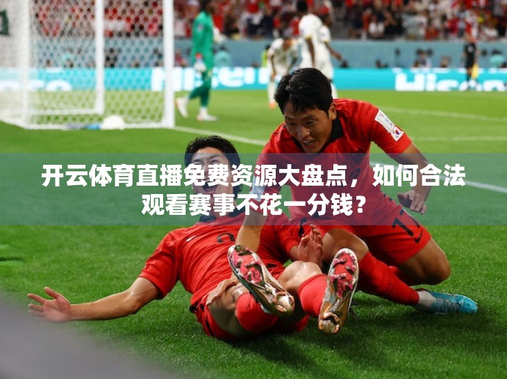 开云体育直播免费资源大盘点，如何合法观看赛事不花一分钱？