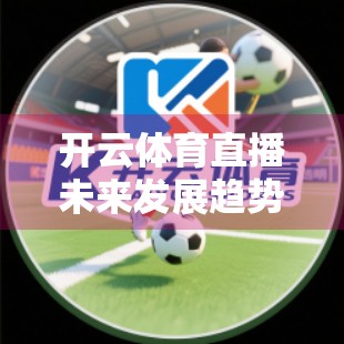 开云体育直播未来发展趋势分析，技术革新与用户需求驱动下的行业新蓝海