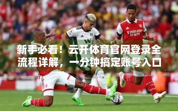新手必看！云开体育官网登录全流程详解，一分钟搞定账号入口
