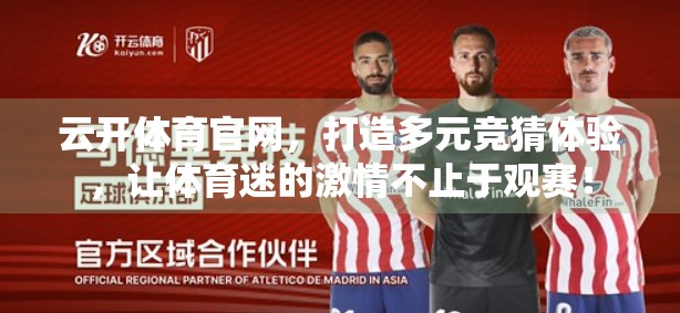 云开体育官网，打造多元竞猜体验，让体育迷的激情不止于观赛！