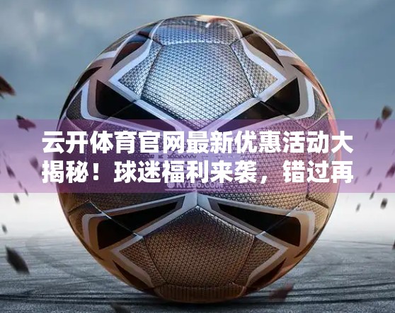 云开体育官网最新优惠活动大揭秘！球迷福利来袭，错过再等一年！