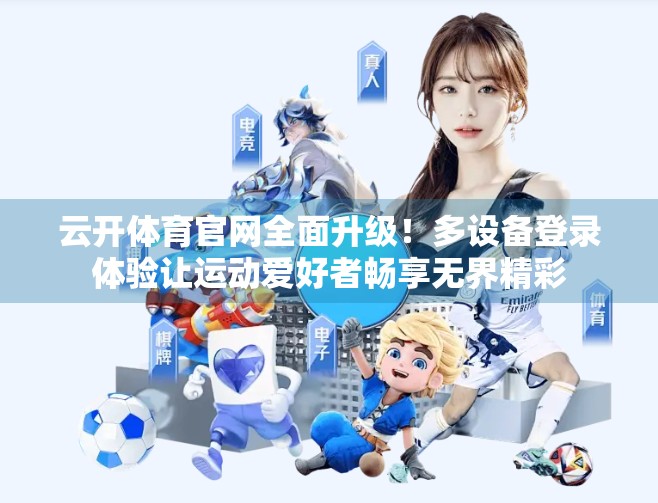 云开体育官网全面升级！多设备登录体验让运动爱好者畅享无界精彩