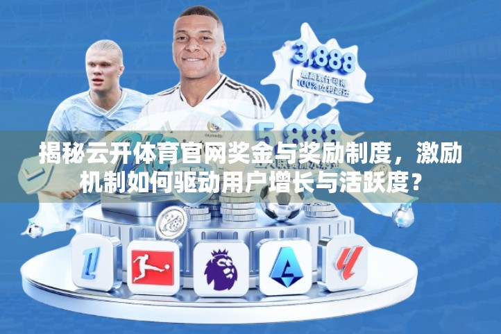 揭秘云开体育官网奖金与奖励制度，激励机制如何驱动用户增长与活跃度？