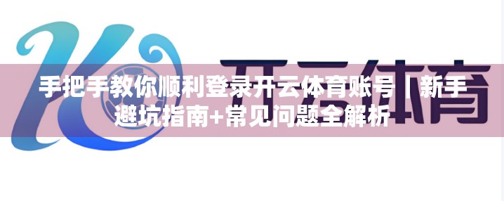 手把手教你顺利登录开云体育账号｜新手避坑指南+常见问题全解析