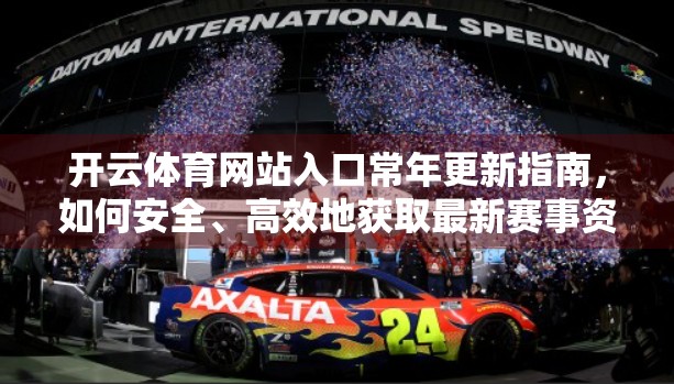 开云体育网站入口常年更新指南，如何安全、高效地获取最新赛事资讯与投注体验？